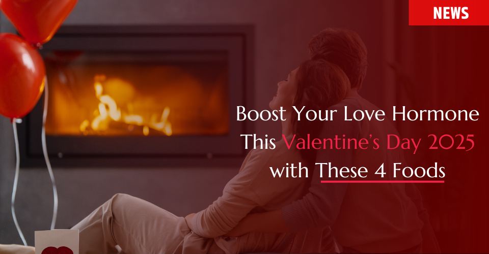 Boost Your Love Hormone This Valentine’s Day 2025 with These 4 Foods