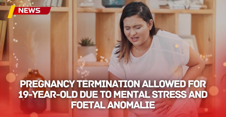 Pregnancy Termination Allowed for 19-Year-Old Due to Mental Stress and Foetal Anomalie